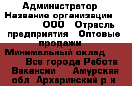 Администратор › Название организации ­ OptGrant, ООО › Отрасль предприятия ­ Оптовые продажи › Минимальный оклад ­ 23 000 - Все города Работа » Вакансии   . Амурская обл.,Архаринский р-н